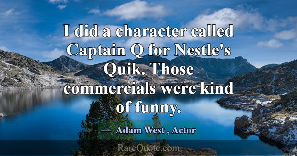 I did a character called Captain Q for Nestle's Qu... -Adam West