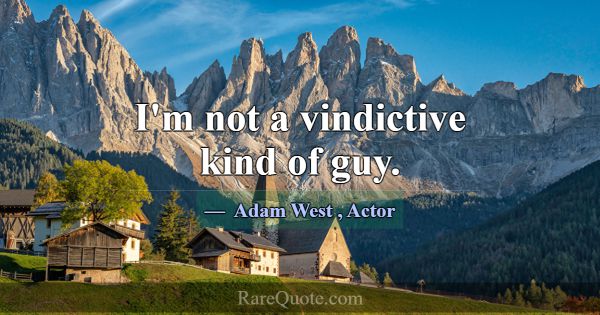 I'm not a vindictive kind of guy.... -Adam West