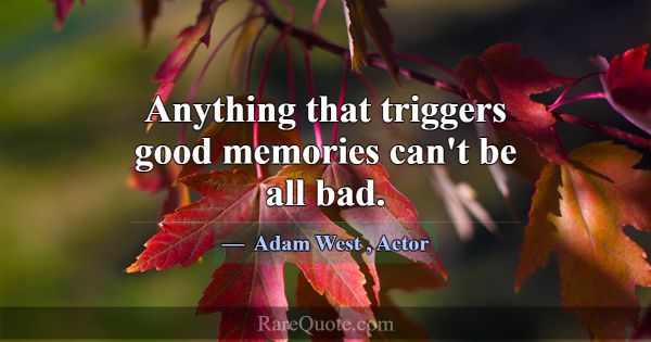 Anything that triggers good memories can't be all ... -Adam West