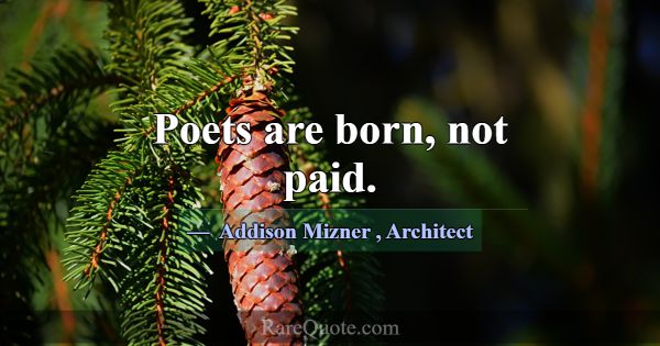 Poets are born, not paid.... -Addison Mizner