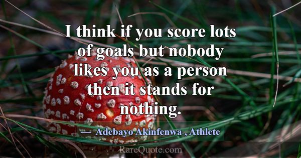 I think if you score lots of goals but nobody like... -Adebayo Akinfenwa