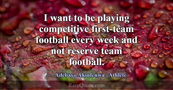 I want to be playing competitive first-team footba... -Adebayo Akinfenwa