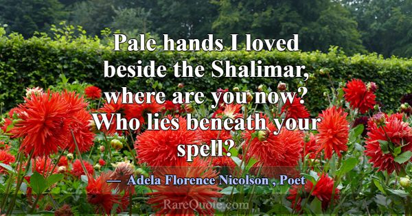 Pale hands I loved beside the Shalimar, where are ... -Adela Florence Nicolson