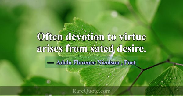 Often devotion to virtue arises from sated desire.... -Adela Florence Nicolson