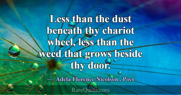 Less than the dust beneath thy chariot wheel, less... -Adela Florence Nicolson
