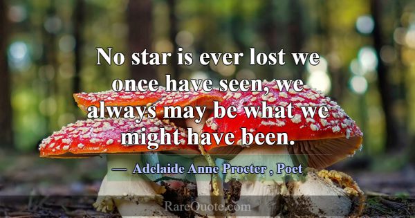 No star is ever lost we once have seen, we always ... -Adelaide Anne Procter