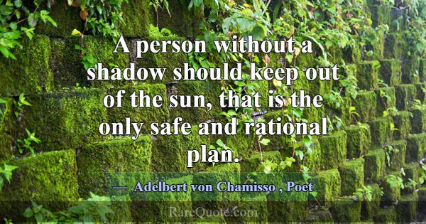 A person without a shadow should keep out of the s... -Adelbert von Chamisso