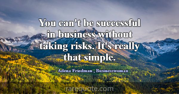 You can't be successful in business without taking... -Adena Friedman