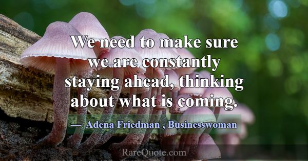 We need to make sure we are constantly staying ahe... -Adena Friedman
