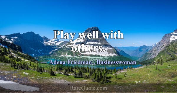 Play well with others.... -Adena Friedman