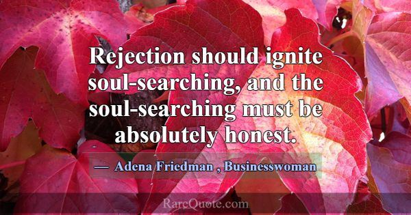 Rejection should ignite soul-searching, and the so... -Adena Friedman