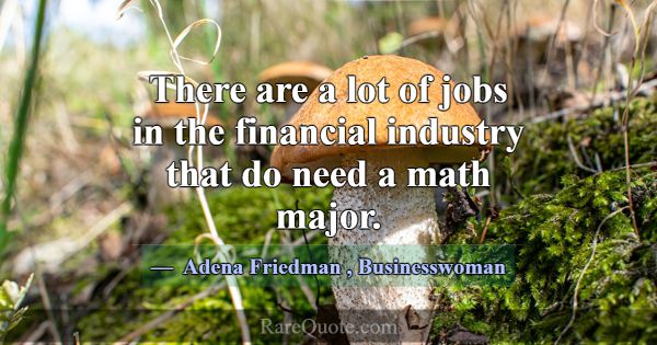 There are a lot of jobs in the financial industry ... -Adena Friedman
