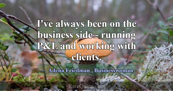 I've always been on the business side - running P&... -Adena Friedman