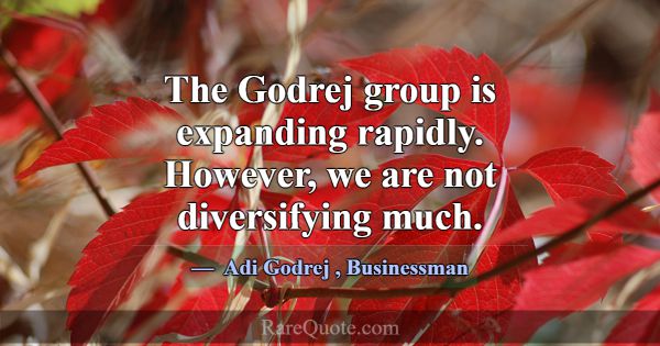 The Godrej group is expanding rapidly. However, we... -Adi Godrej