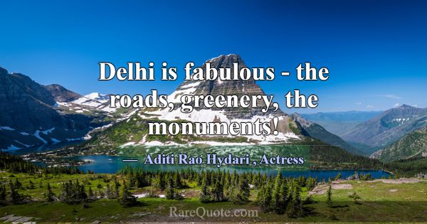 Delhi is fabulous - the roads, greenery, the monum... -Aditi Rao Hydari