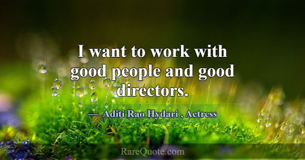I want to work with good people and good directors... -Aditi Rao Hydari