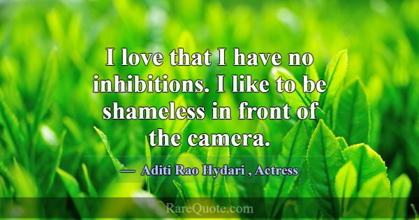 I love that I have no inhibitions. I like to be sh... -Aditi Rao Hydari
