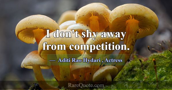 I don't shy away from competition.... -Aditi Rao Hydari