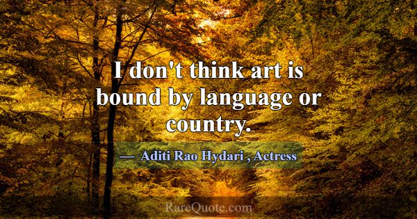 I don't think art is bound by language or country.... -Aditi Rao Hydari