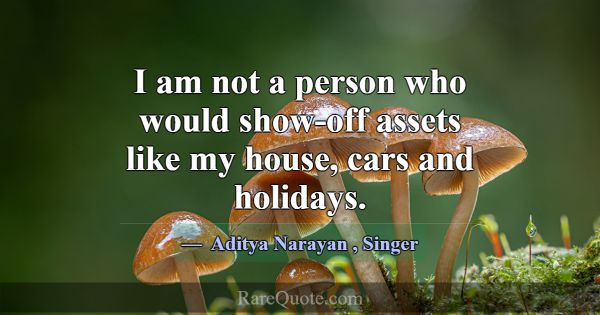 I am not a person who would show-off assets like m... -Aditya Narayan