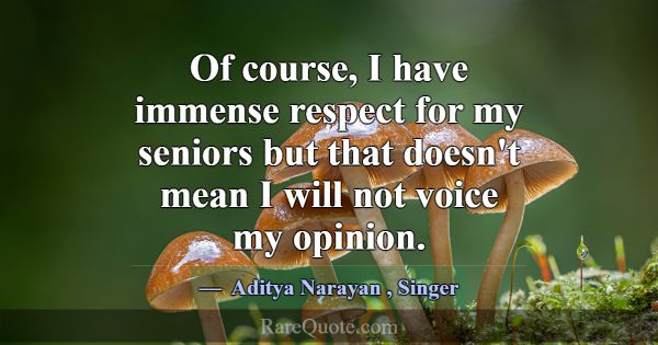Of course, I have immense respect for my seniors b... -Aditya Narayan