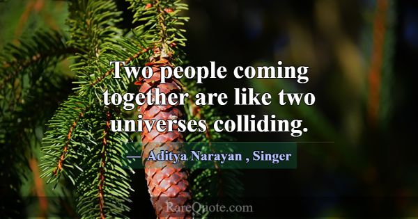 Two people coming together are like two universes ... -Aditya Narayan