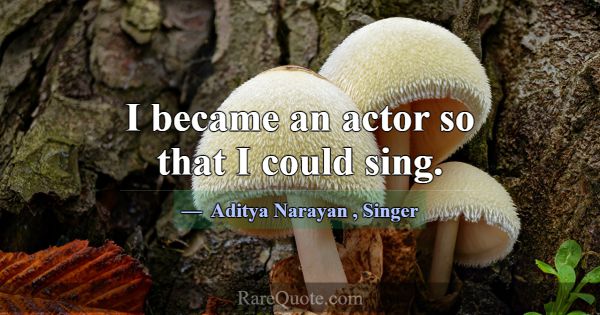 I became an actor so that I could sing.... -Aditya Narayan