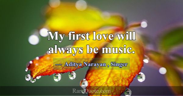 My first love will always be music.... -Aditya Narayan