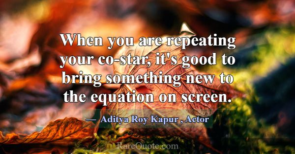 When you are repeating your co-star, it's good to ... -Aditya Roy Kapur