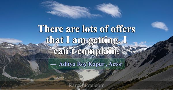 There are lots of offers that I am getting. I can'... -Aditya Roy Kapur