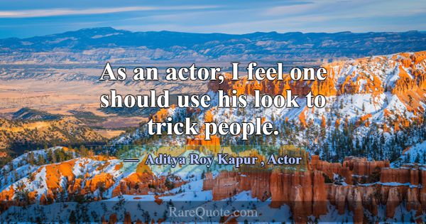 As an actor, I feel one should use his look to tri... -Aditya Roy Kapur