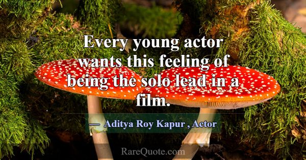 Every young actor wants this feeling of being the ... -Aditya Roy Kapur