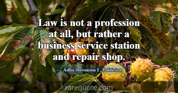 Law is not a profession at all, but rather a busin... -Adlai Stevenson I