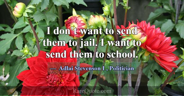 I don't want to send them to jail. I want to send ... -Adlai Stevenson I