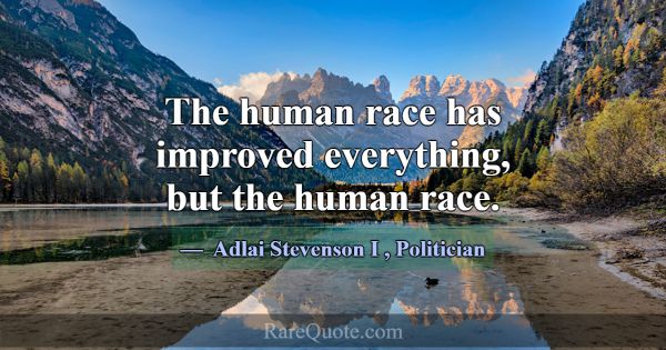 The human race has improved everything, but the hu... -Adlai Stevenson I