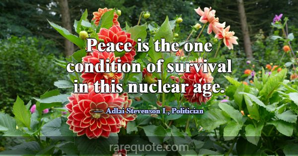 Peace is the one condition of survival in this nuc... -Adlai Stevenson I