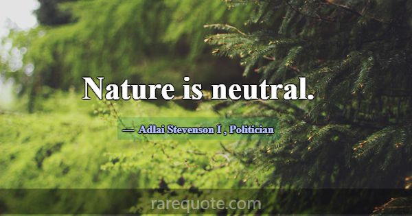 Nature is neutral.... -Adlai Stevenson I