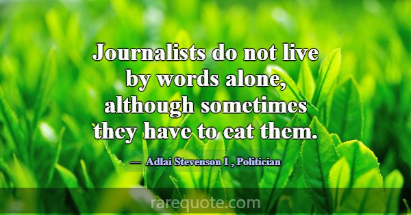 Journalists do not live by words alone, although s... -Adlai Stevenson I