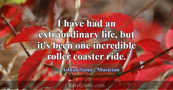 I have had an extraordinary life, but it's been on... -Adnan Sami