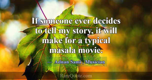 If someone ever decides to tell my story, it will ... -Adnan Sami