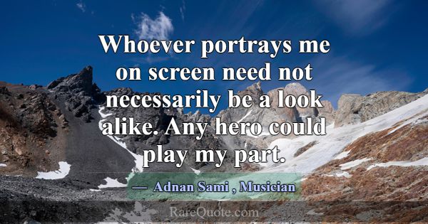 Whoever portrays me on screen need not necessarily... -Adnan Sami
