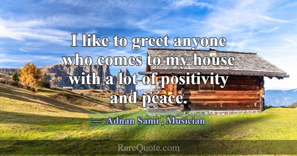 I like to greet anyone who comes to my house with ... -Adnan Sami