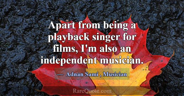 Apart from being a playback singer for films, I'm ... -Adnan Sami