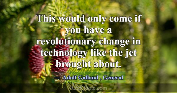 This would only come if you have a revolutionary c... -Adolf Galland