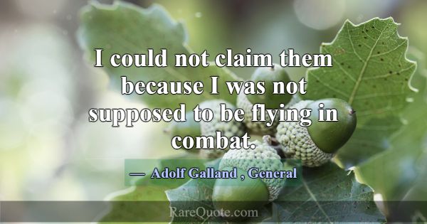 I could not claim them because I was not supposed ... -Adolf Galland