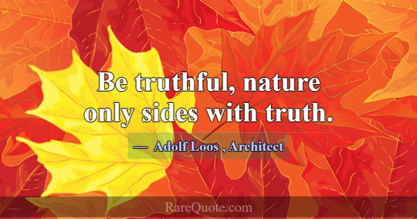 Be truthful, nature only sides with truth.... -Adolf Loos