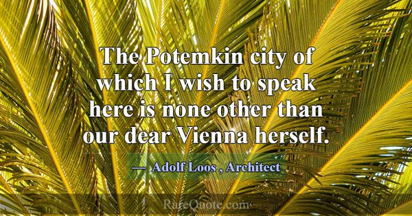 The Potemkin city of which I wish to speak here is... -Adolf Loos