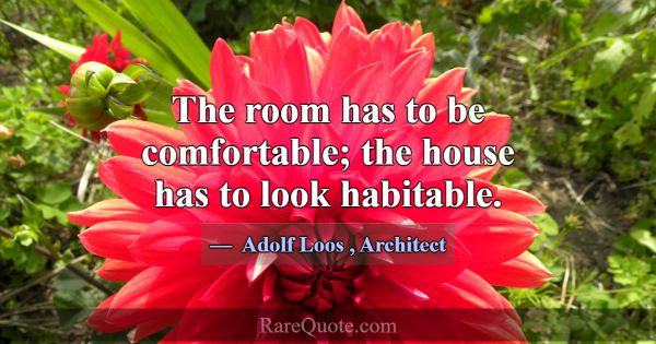 The room has to be comfortable; the house has to l... -Adolf Loos
