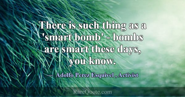 There is such thing as a 'smart bomb' - bombs are ... -Adolfo Perez Esquivel
