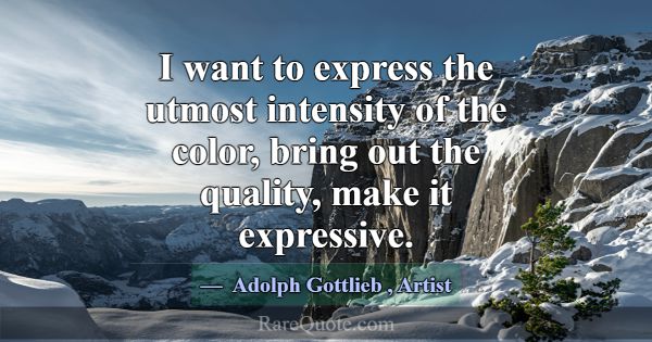I want to express the utmost intensity of the colo... -Adolph Gottlieb